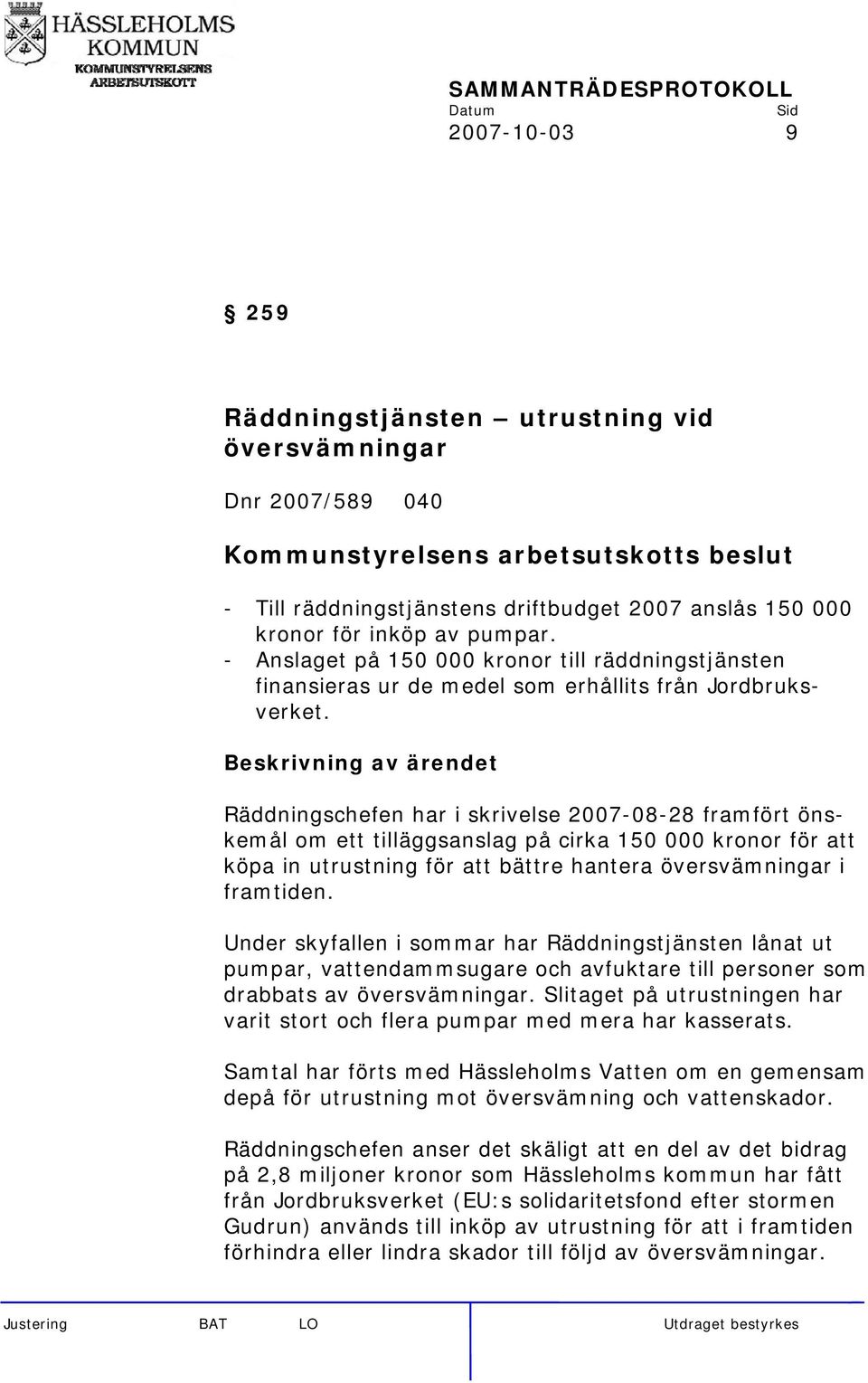 Räddningschefen har i skrivelse 2007-08-28 framfört önskemål om ett tilläggsanslag på cirka 150 000 kronor för att köpa in utrustning för att bättre hantera översvämningar i framtiden.