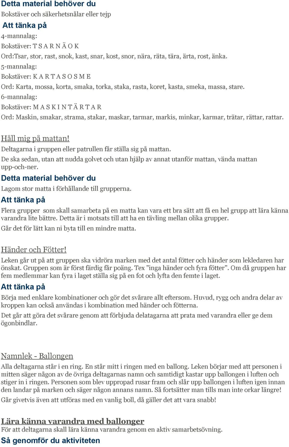 6-mannalag: Bokstäver: M A S K I N T Ä R T A R Ord: Maskin, smakar, strama, stakar, maskar, tarmar, markis, minkar, karmar, trätar, rättar, rattar. Håll mig på mattan!