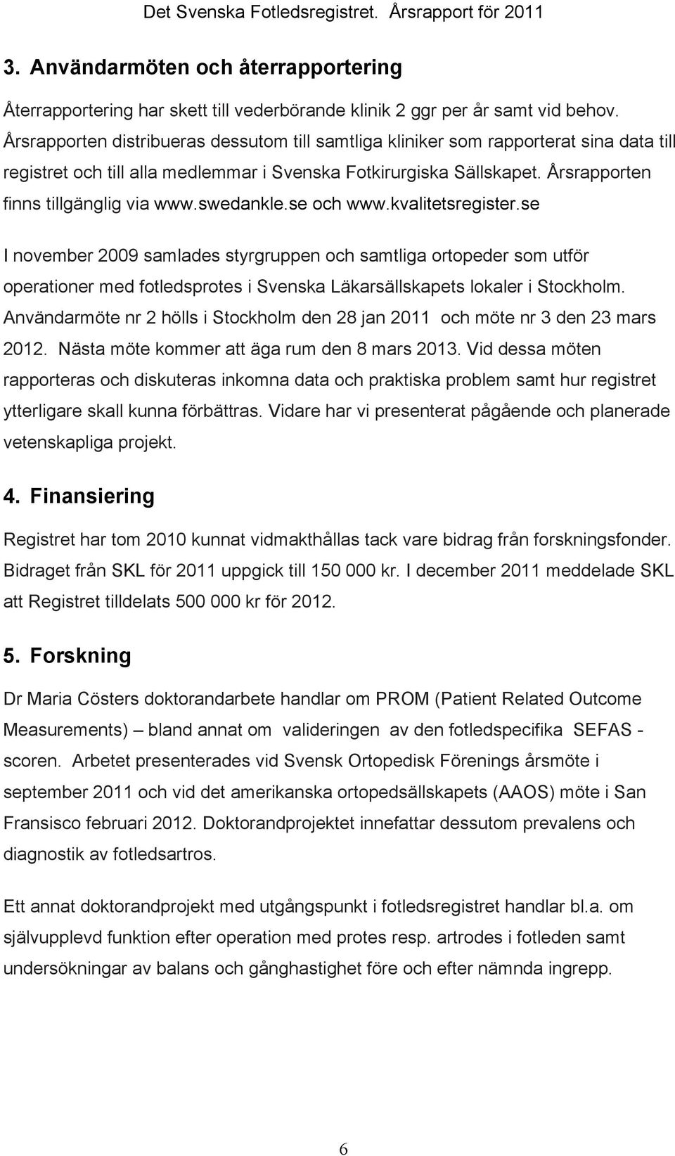 swedankle.se och www.kvalitetsregister.se I november 2009 samlades styrgruppen och samtliga ortopeder som utför operationer med fotledsprotes i Svenska Läkarsällskapets lokaler i Stockholm.