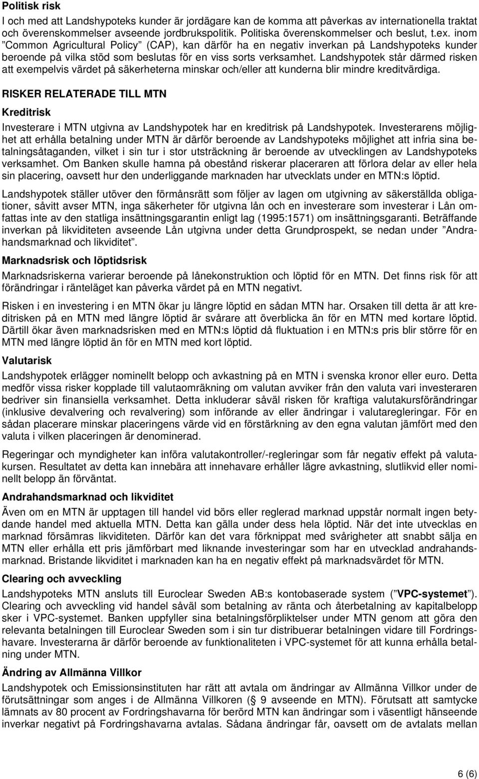 inom Common Agricultural Policy (CAP), kan därför ha en negativ inverkan på Landshypoteks kunder beroende på vilka stöd som beslutas för en viss sorts verksamhet.