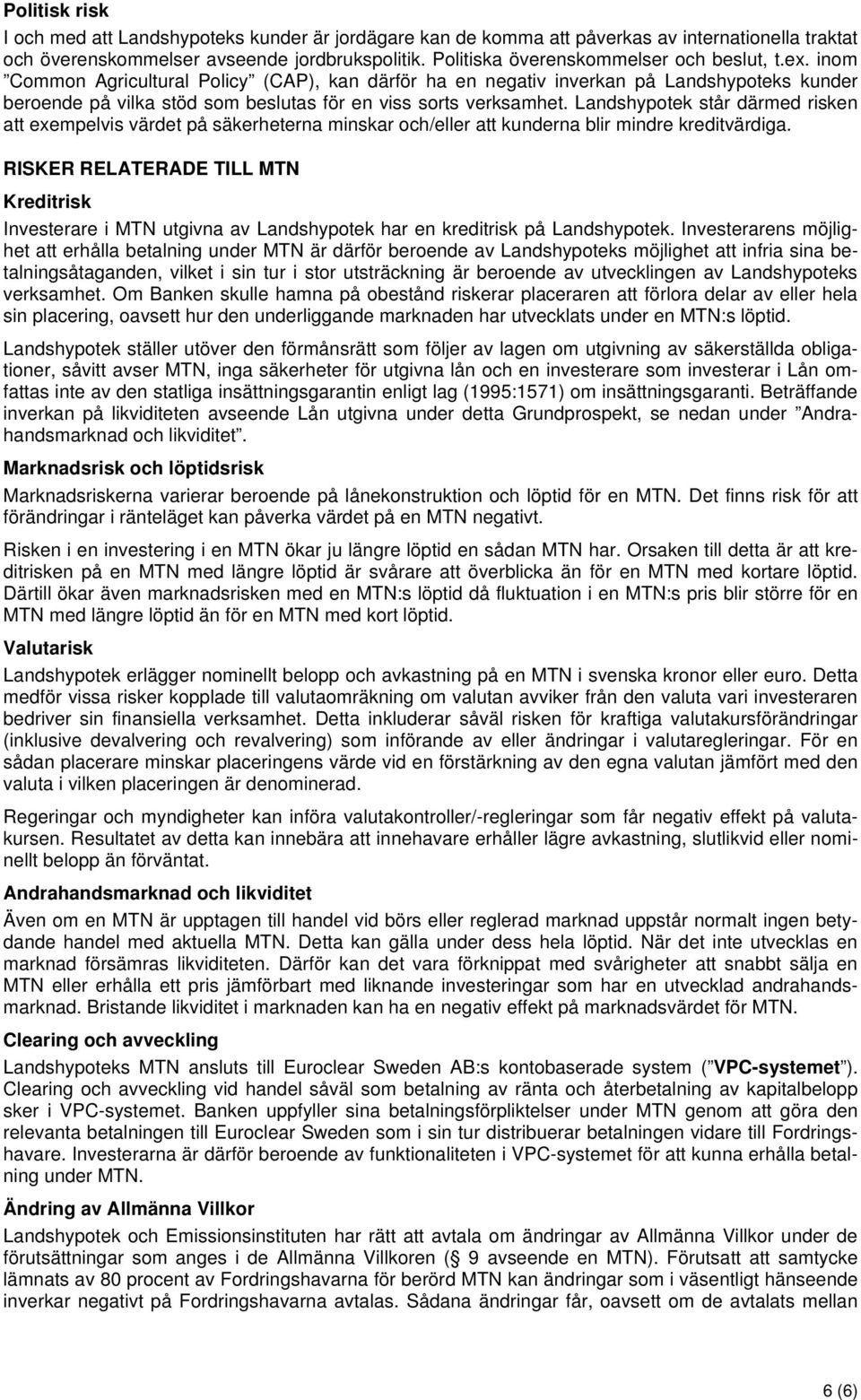 inom Common Agricultural Policy (CAP), kan därför ha en negativ inverkan på Landshypoteks kunder beroende på vilka stöd som beslutas för en viss sorts verksamhet.