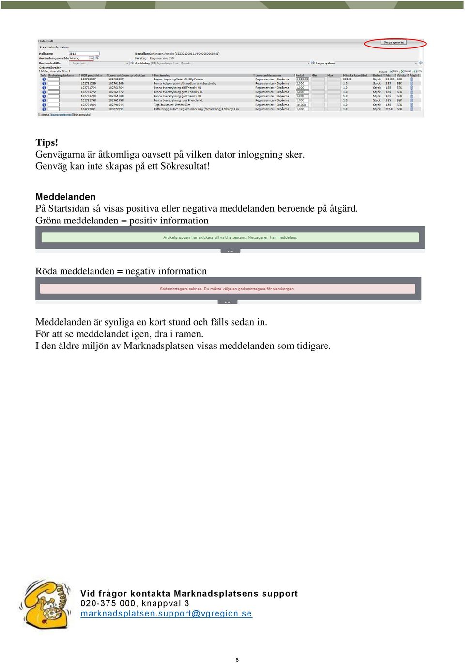 Gröna meddelanden = positiv information Röda meddelanden = negativ information Meddelanden är synliga en kort stund och fälls sedan in.