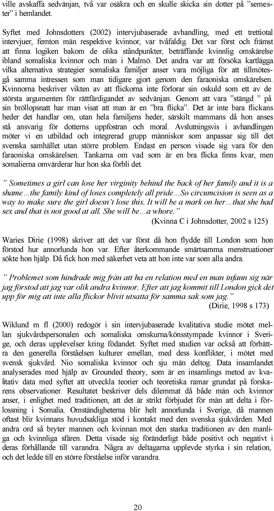 Det var först och främst att finna logiken bakom de olika ståndpunkter, beträffande kvinnlig omskärelse ibland somaliska kvinnor och män i Malmö.