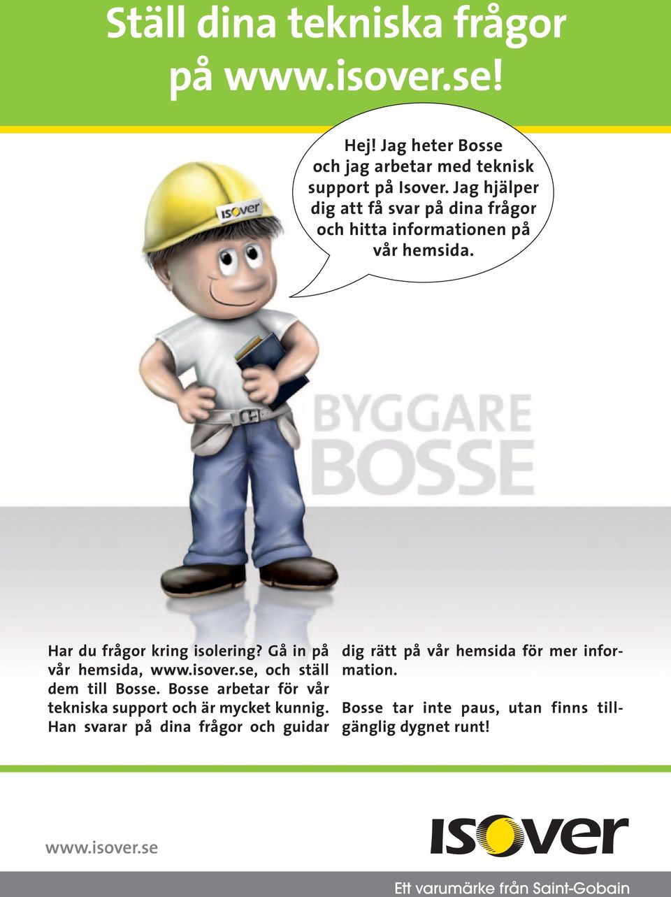 Gå in på vår hemsida, www.isover.se, och ställ dem till Bosse. Bosse arbetar för vår tekniska support och är mycket kunnig.
