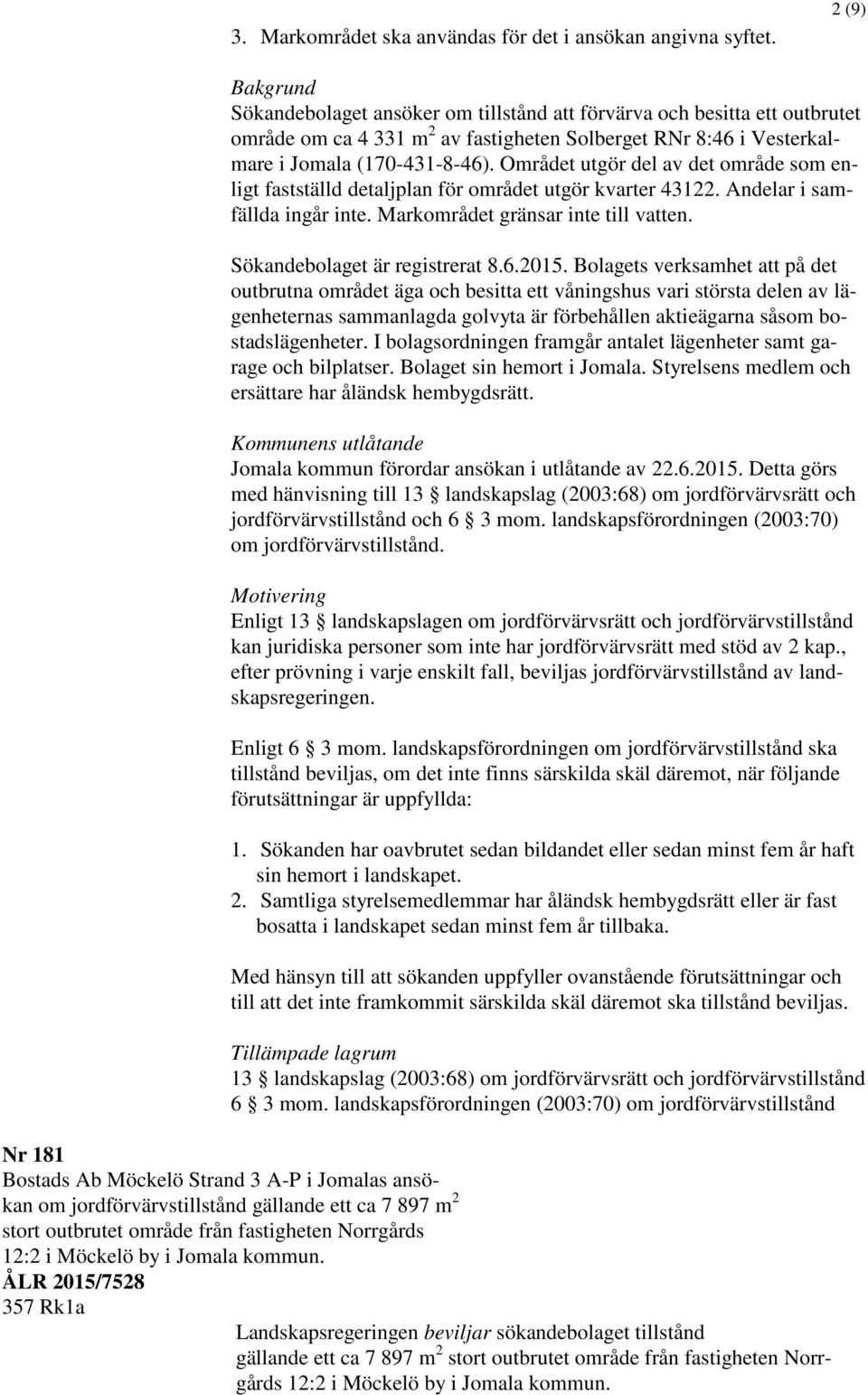 Området utgör del av det område som enligt fastställd detaljplan för området utgör kvarter 43122. Andelar i samfällda ingår inte. Markområdet gränsar inte till vatten. Sökandebolaget är registrerat 8.