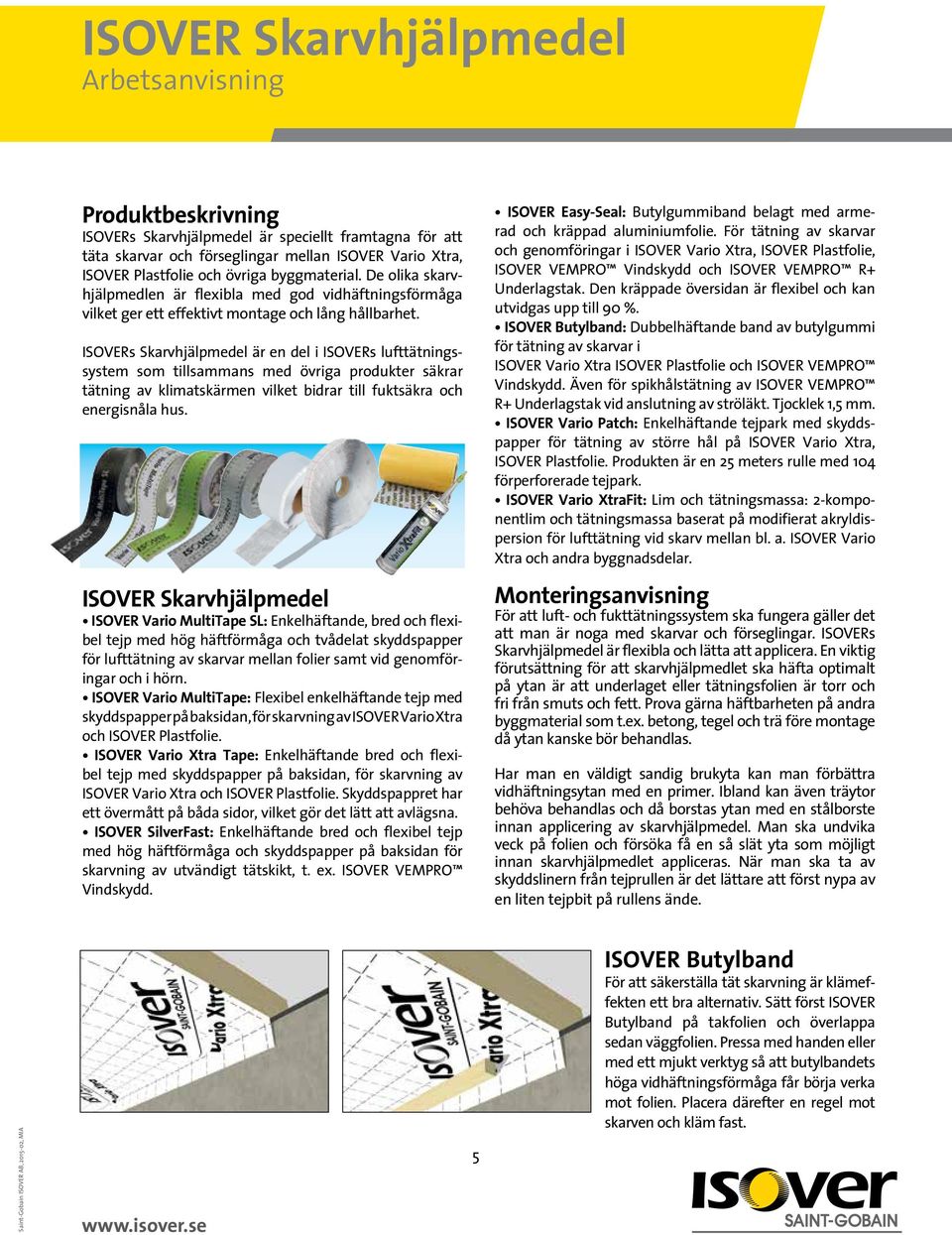 ISOVERs Skarvhjälpmedel är en del i ISOVERs lufttätningssystem som tillsammans med övriga produkter säkrar tätning av kli matskärmen vilket bidrar till fuktsäkra och energisnåla hus.