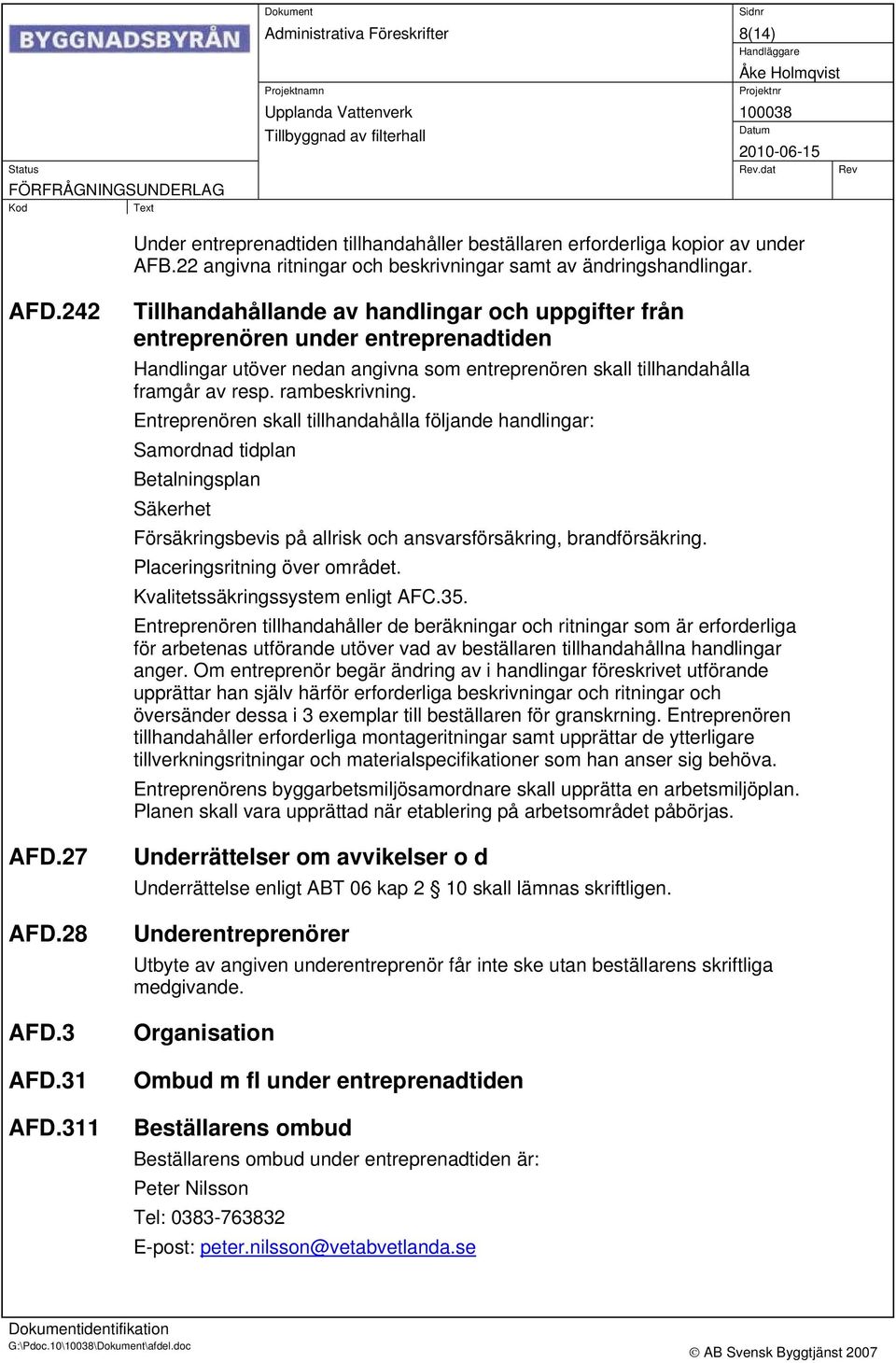 311 Tillhandahållande av handlingar och uppgifter från entreprenören under entreprenadtiden Handlingar utöver nedan angivna som entreprenören skall tillhandahålla framgår av resp. rambeskrivning.