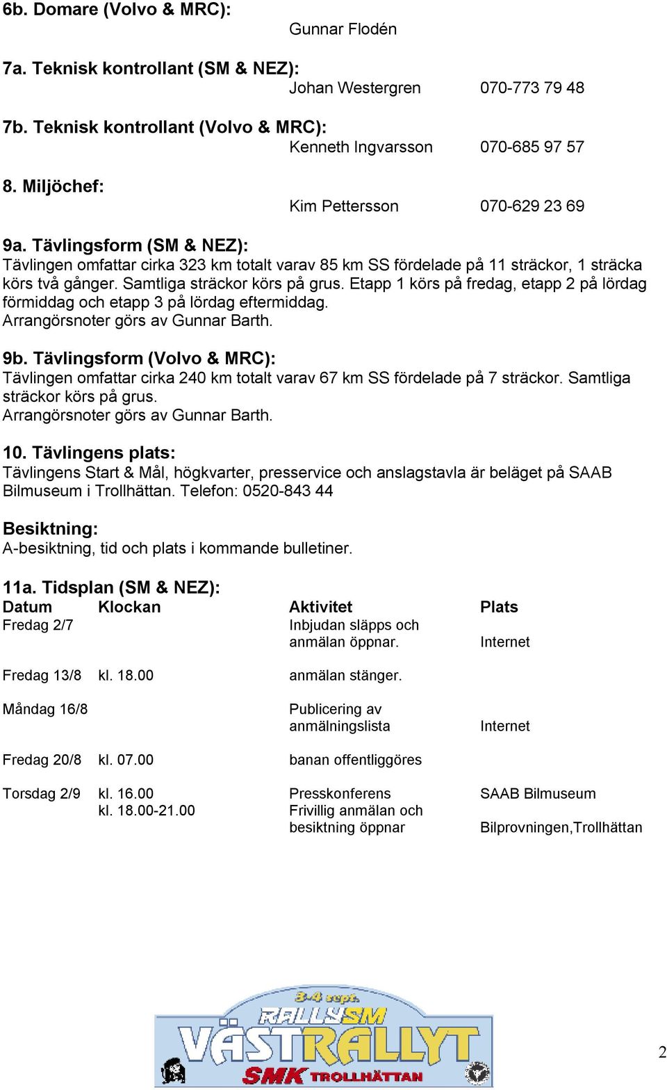 Samtliga sträckor körs på grus. Etapp 1 körs på fredag, etapp 2 på lördag förmiddag och etapp 3 på lördag eftermiddag. Arrangörsnoter görs av Gunnar Barth. 9b.