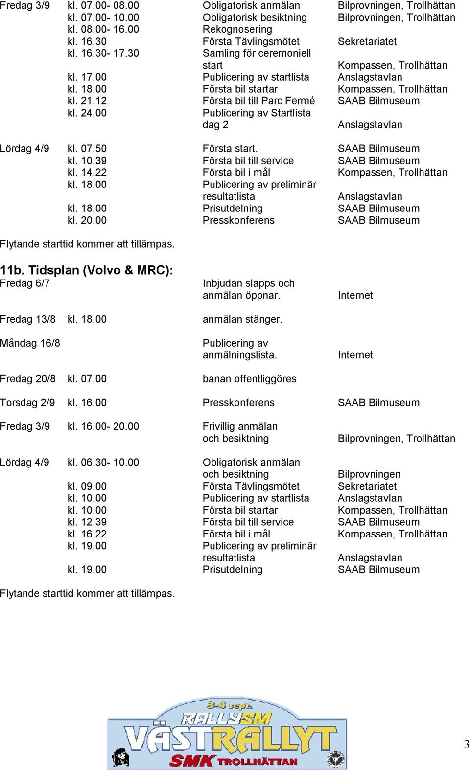 00 Första bil startar Kompassen, Trollhättan kl. 21.12 Första bil till Parc Fermé SAAB Bilmuseum kl. 24.00 Publicering av Startlista dag 2 Anslagstavlan Lördag 4/9 kl. 07.50 Första start.