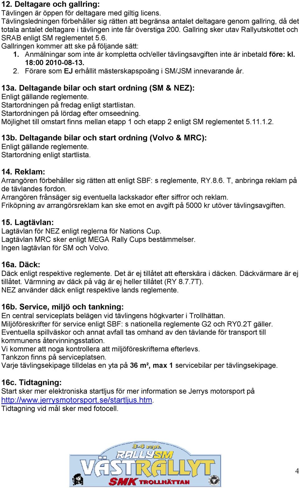 Gallring sker utav Rallyutskottet och SRAB enligt SM reglementet 5.6. Gallringen kommer att ske på följande sätt: 1.