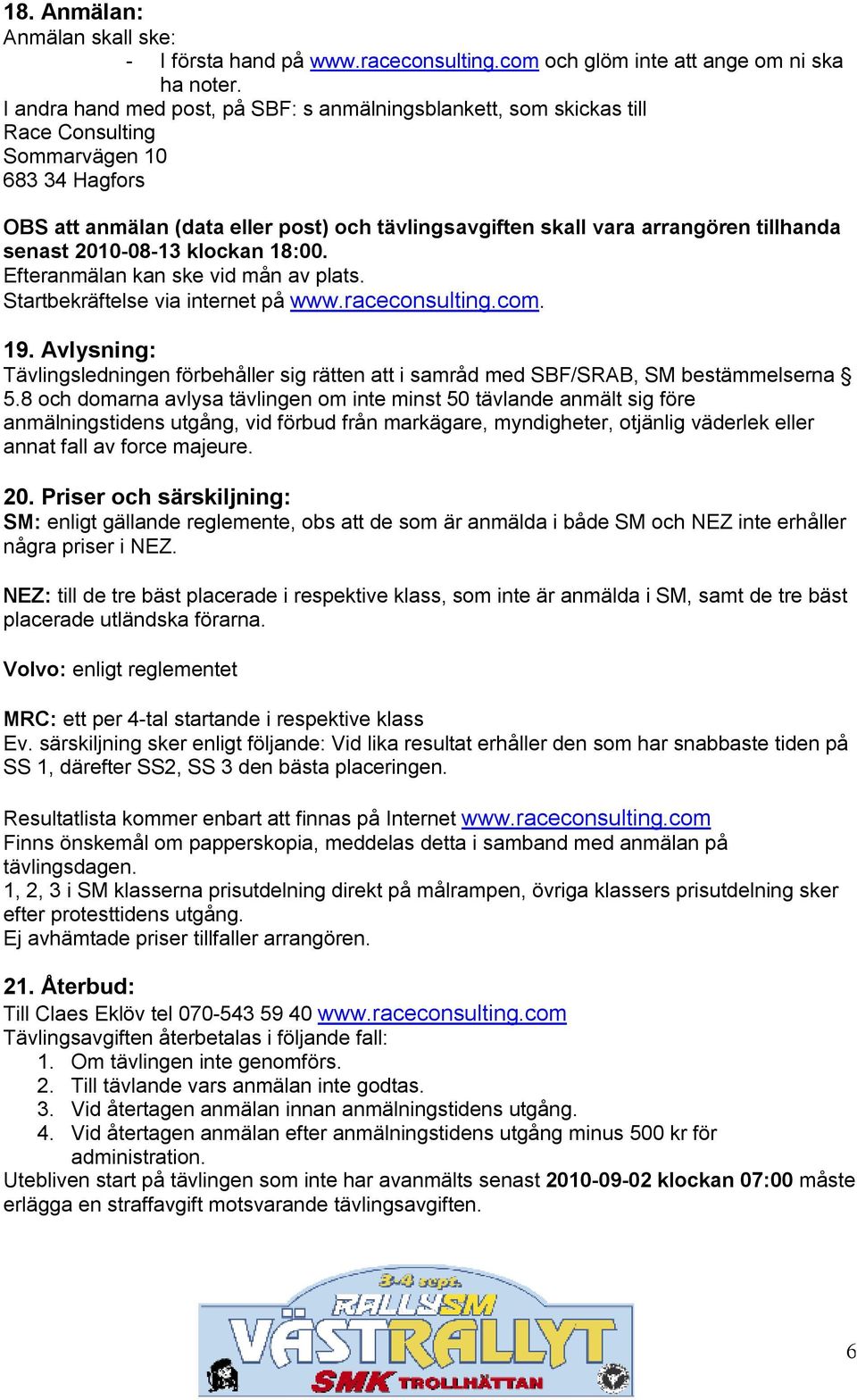 tillhanda senast 2010-08-13 klockan 18:00. Efteranmälan kan ske vid mån av plats. Startbekräftelse via internet på www.raceconsulting.com. 19.