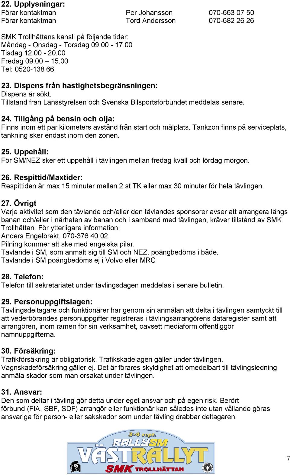 Tillgång på bensin och olja: Finns inom ett par kilometers avstånd från start och målplats. Tankzon finns på serviceplats, tankning sker endast inom den zonen. 25.