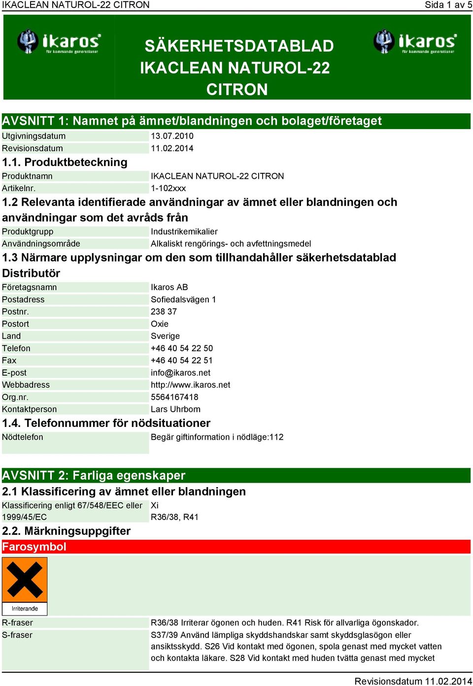 2 Relevanta identifierade användningar av ämnet eller blandningen och användningar som det avråds från Produktgrupp Industrikemikalier Användningsområde Alkaliskt rengörings- och avfettningsmedel 1.