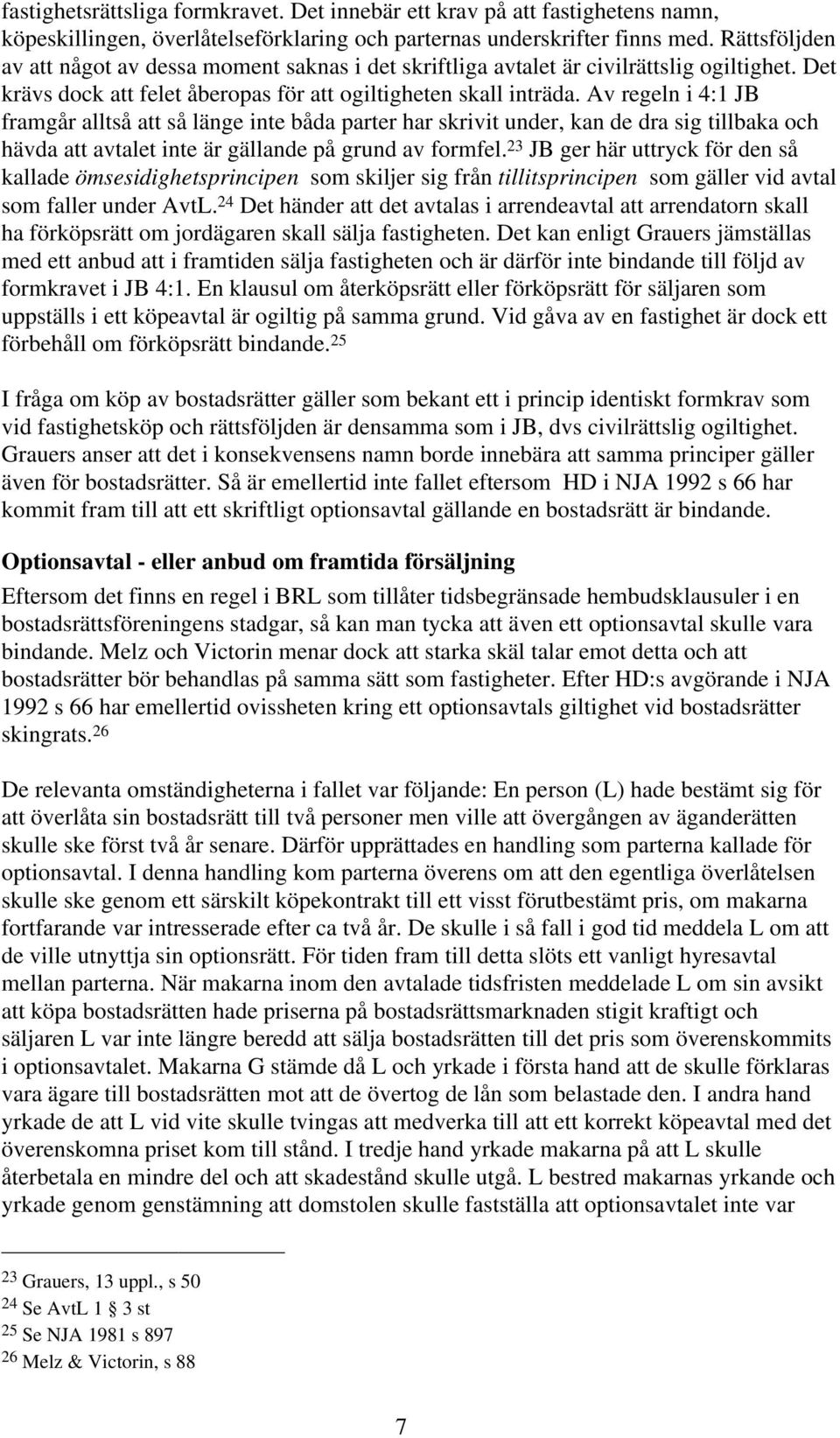 Av regeln i 4:1 JB framgår alltså att så länge inte båda parter har skrivit under, kan de dra sig tillbaka och hävda att avtalet inte är gällande på grund av formfel.