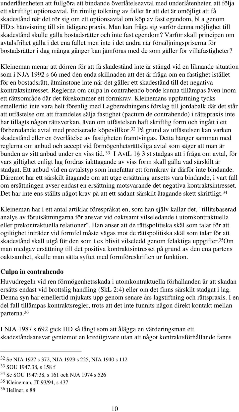 Man kan fråga sig varför denna möjlighet till skadestånd skulle gälla bostadsrätter och inte fast egendom?