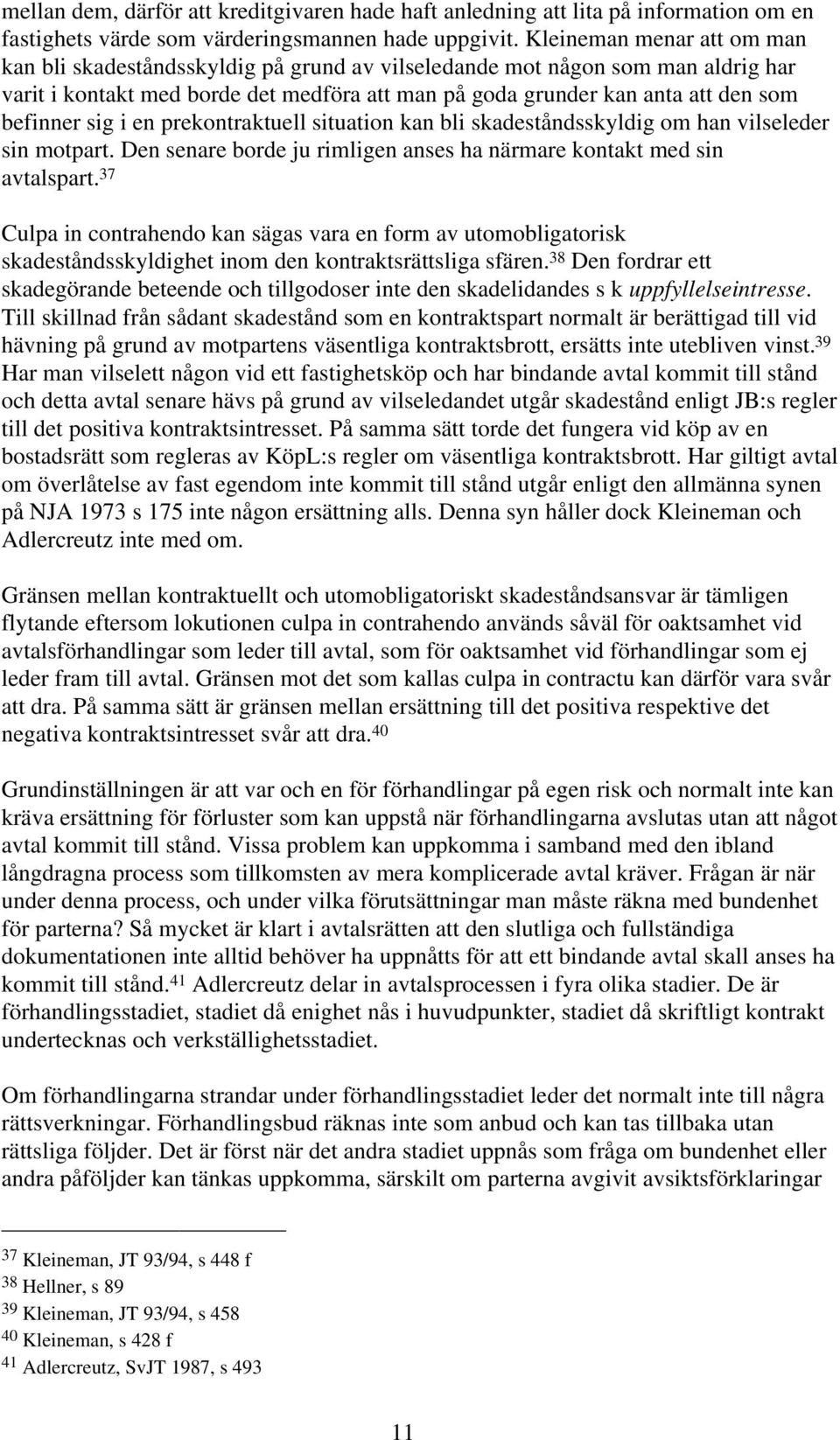 sig i en prekontraktuell situation kan bli skadeståndsskyldig om han vilseleder sin motpart. Den senare borde ju rimligen anses ha närmare kontakt med sin avtalspart.