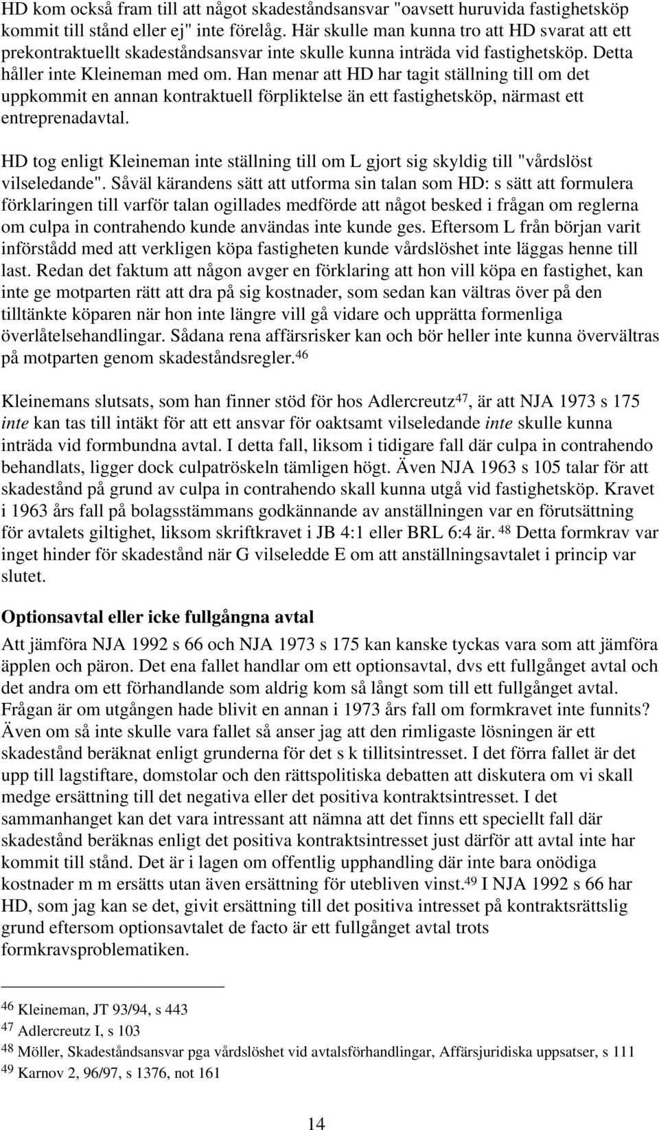 Han menar att HD har tagit ställning till om det uppkommit en annan kontraktuell förpliktelse än ett fastighetsköp, närmast ett entreprenadavtal.