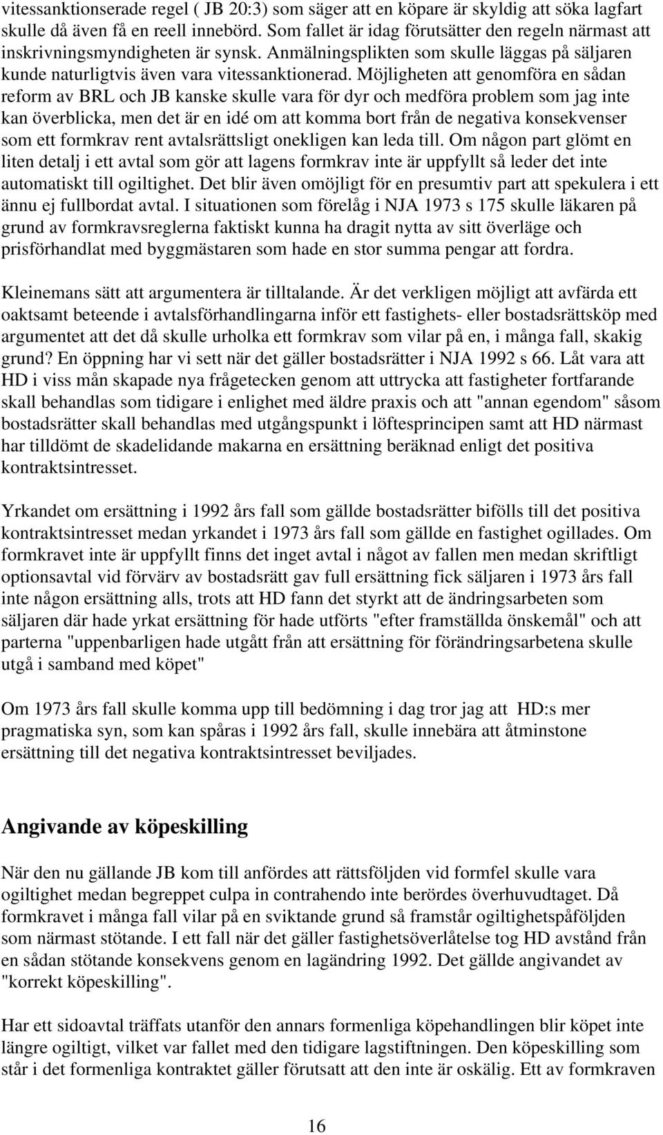 Möjligheten att genomföra en sådan reform av BRL och JB kanske skulle vara för dyr och medföra problem som jag inte kan överblicka, men det är en idé om att komma bort från de negativa konsekvenser