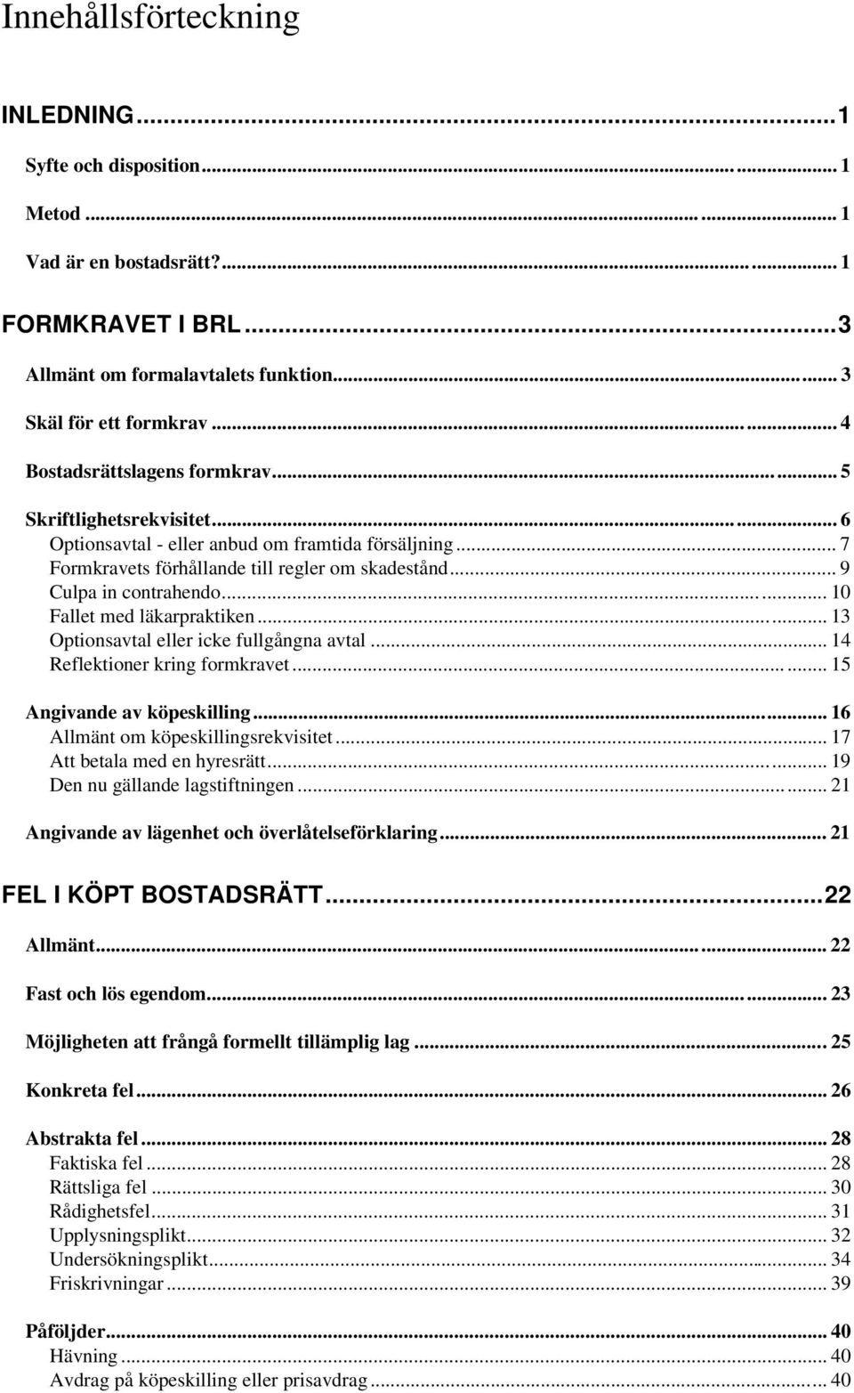 .. 10 Fallet med läkarpraktiken... 13 Optionsavtal eller icke fullgångna avtal... 14 Reflektioner kring formkravet... 15 Angivande av köpeskilling... 16 Allmänt om köpeskillingsrekvisitet.