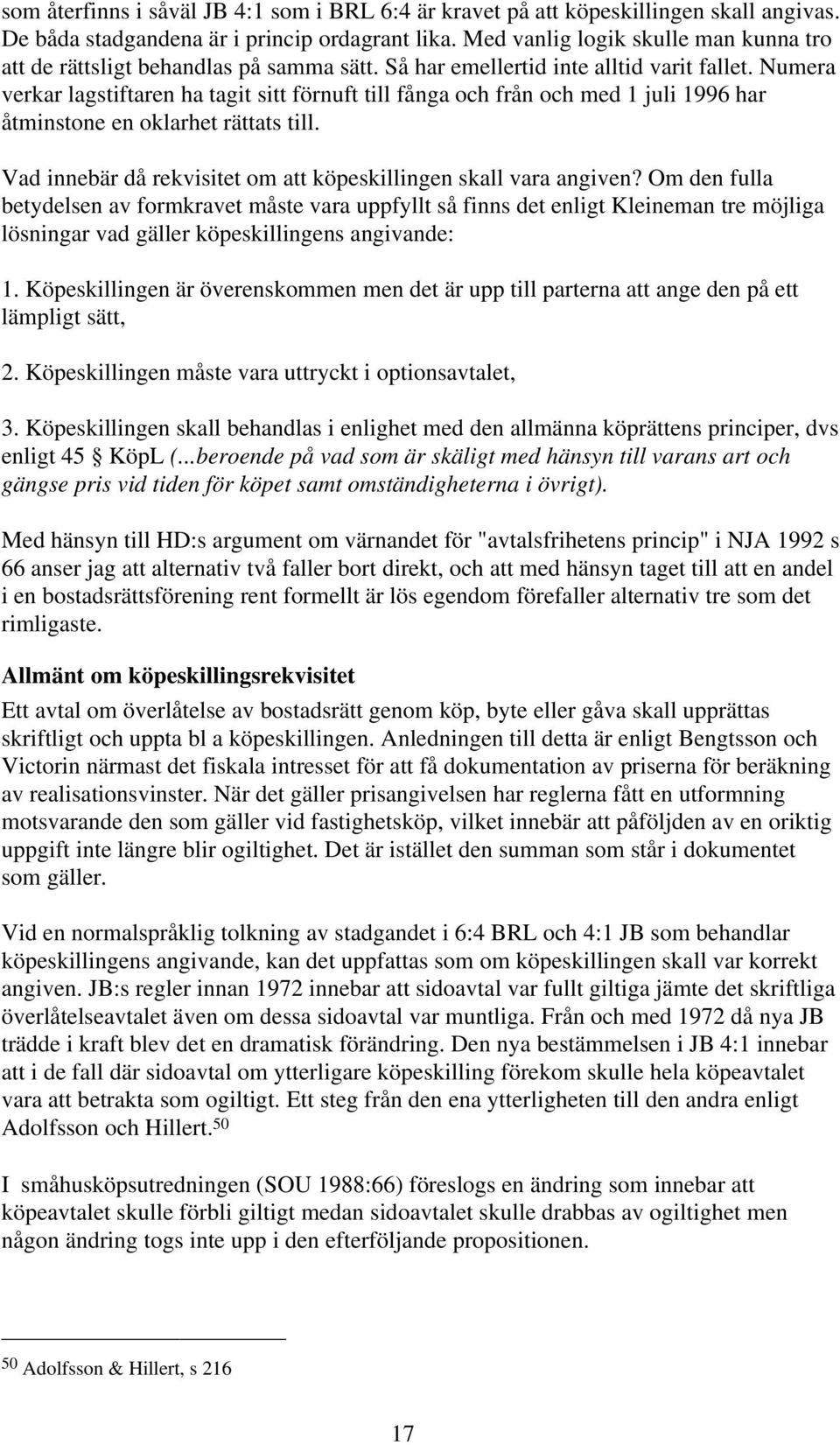Numera verkar lagstiftaren ha tagit sitt förnuft till fånga och från och med 1 juli 1996 har åtminstone en oklarhet rättats till. Vad innebär då rekvisitet om att köpeskillingen skall vara angiven?
