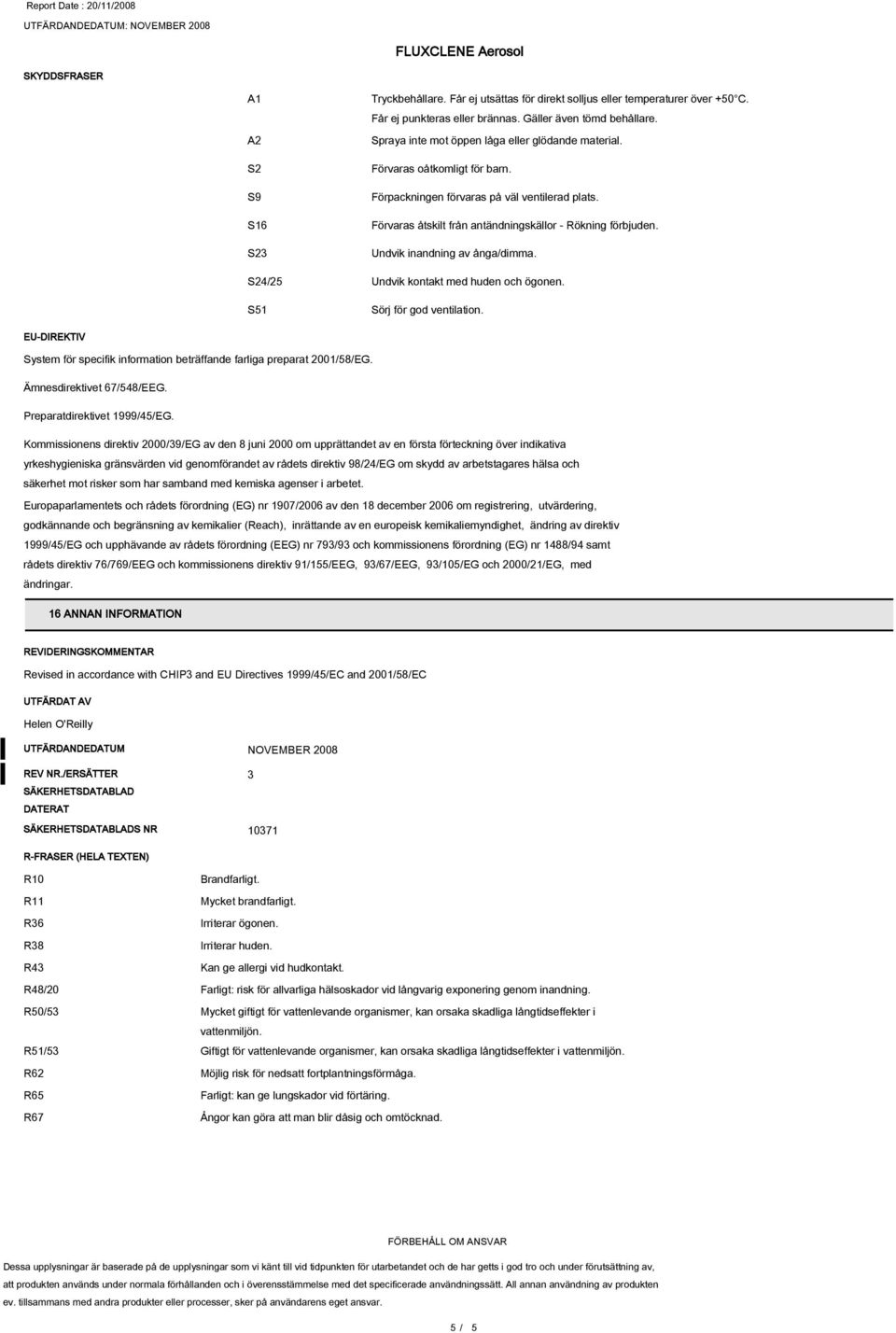 Undvik inandning av ånga/dimma. S24/25 Undvik kontakt med huden och ögonen. S51 Sörj för god ventilation. EU-DIREKTIV System för specifik information beträffande farliga preparat 2001/58/EG.