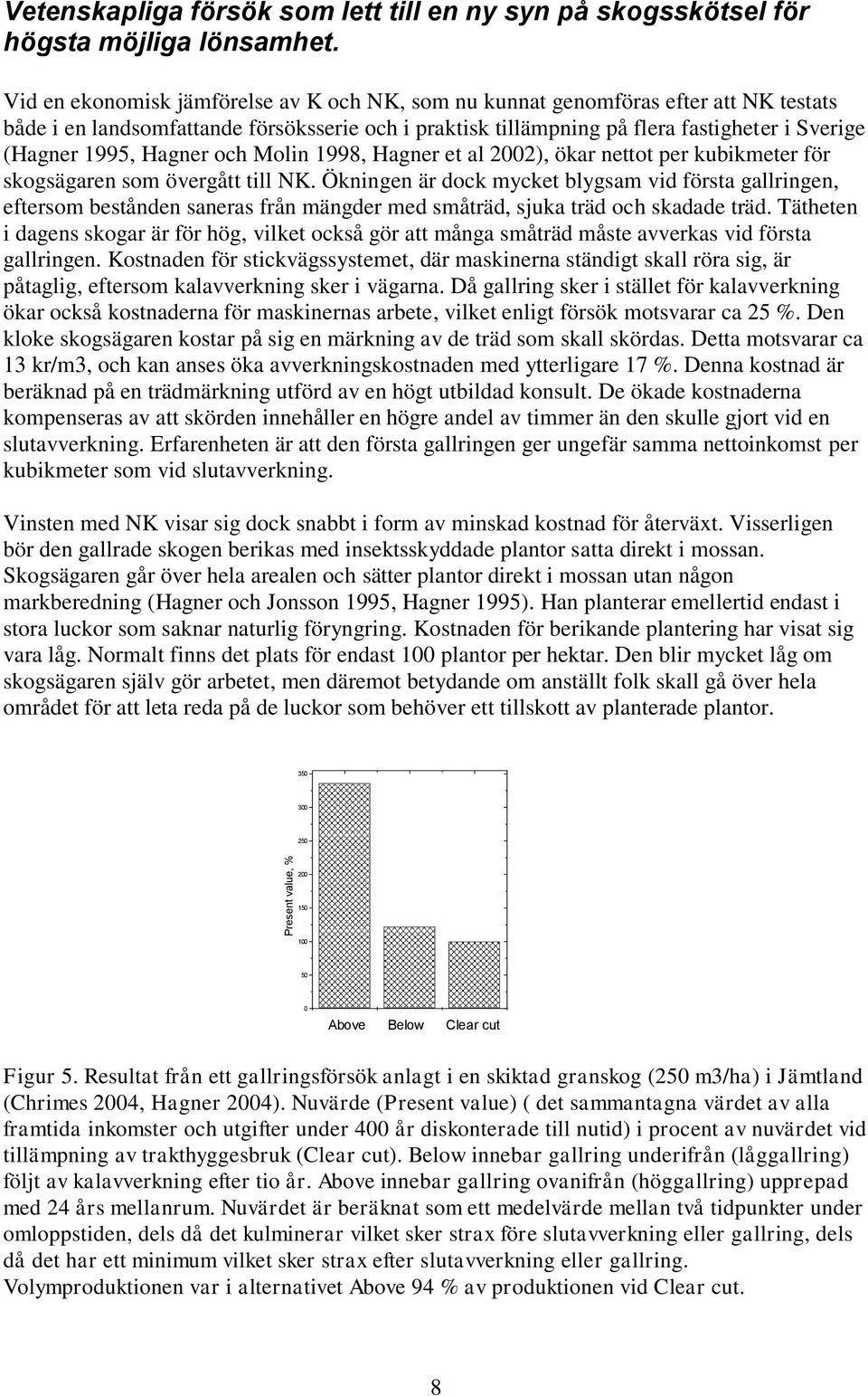 Hagner och Molin 1998, Hagner et al 2002), ökar nettot per kubikmeter för skogsägaren som övergått till NK.