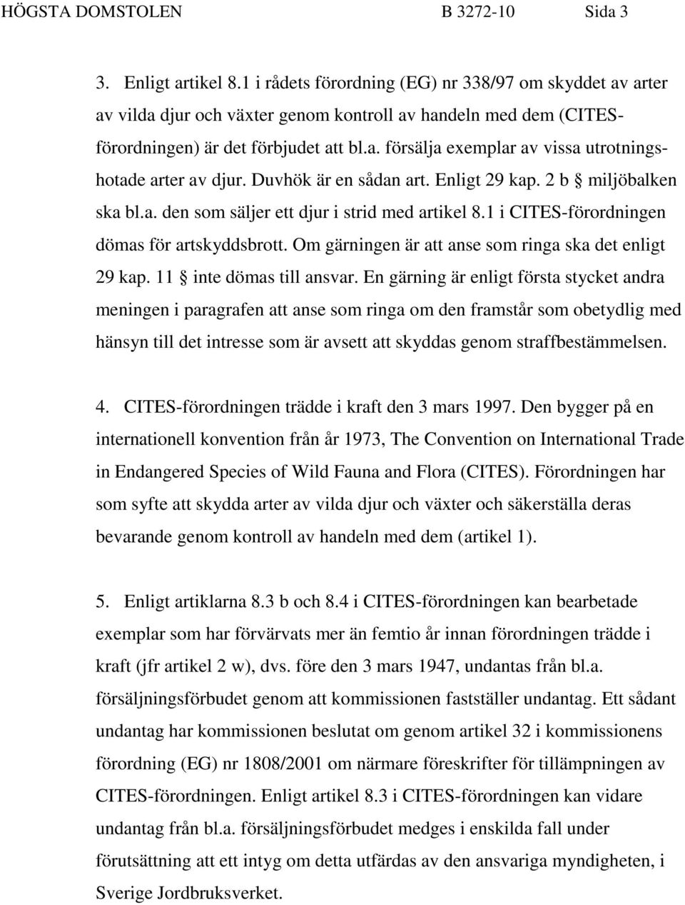 Duvhök är en sådan art. Enligt 29 kap. 2 b miljöbalken ska bl.a. den som säljer ett djur i strid med artikel 8.1 i CITES-förordningen dömas för artskyddsbrott.