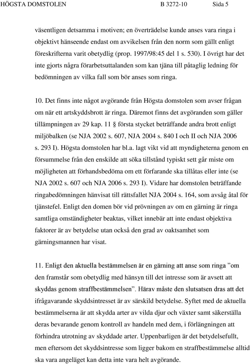 Det finns inte något avgörande från Högsta domstolen som avser frågan om när ett artskyddsbrott är ringa. Däremot finns det avgöranden som gäller tillämpningen av 29 kap.