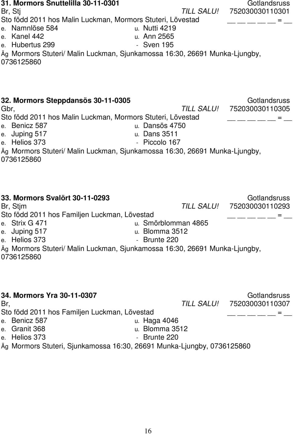 752030030110305 Sto född 2011 hos Malin Luckman, Mormors Stuteri, Lövestad e. Benicz 587 u. Dansös 4750 e. Juping 517 u. Dans 3511 e.