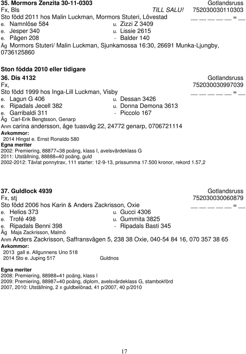Dis 4132 Gotlandsruss Fx, 752030030997039 Sto född 1999 hos Inga-Lill Luckman, Visby e. Lagun G 406 u. Dessan 3426 e. Ripadals Jecell 382 u. Donna Demona 3613 e.