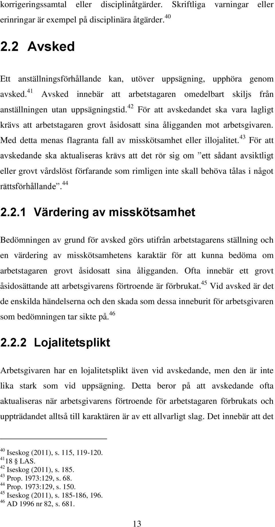 42 För att avskedandet ska vara lagligt krävs att arbetstagaren grovt åsidosatt sina åligganden mot arbetsgivaren. Med detta menas flagranta fall av misskötsamhet eller illojalitet.