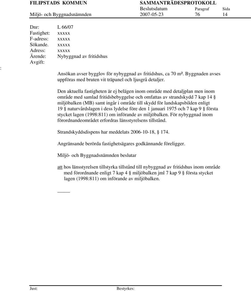 Den aktuella fastigheten är ej belägen inom område med detaljplan men inom område med samlad fritidsbebyggelse och omfattas av strandskydd 7 kap 14 miljöbalken (MB) samt ingår i område till skydd för