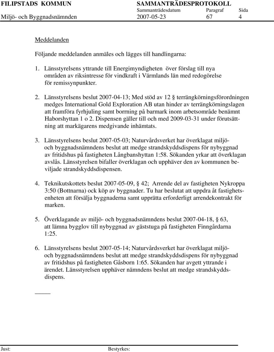 Länsstyrelsens beslut 2007-04-13; Med stöd av 12 terrängkörningsförordningen medges International Gold Exploration AB utan hinder av terrängkörningslagen att framföra fyrhjuling samt borrning på