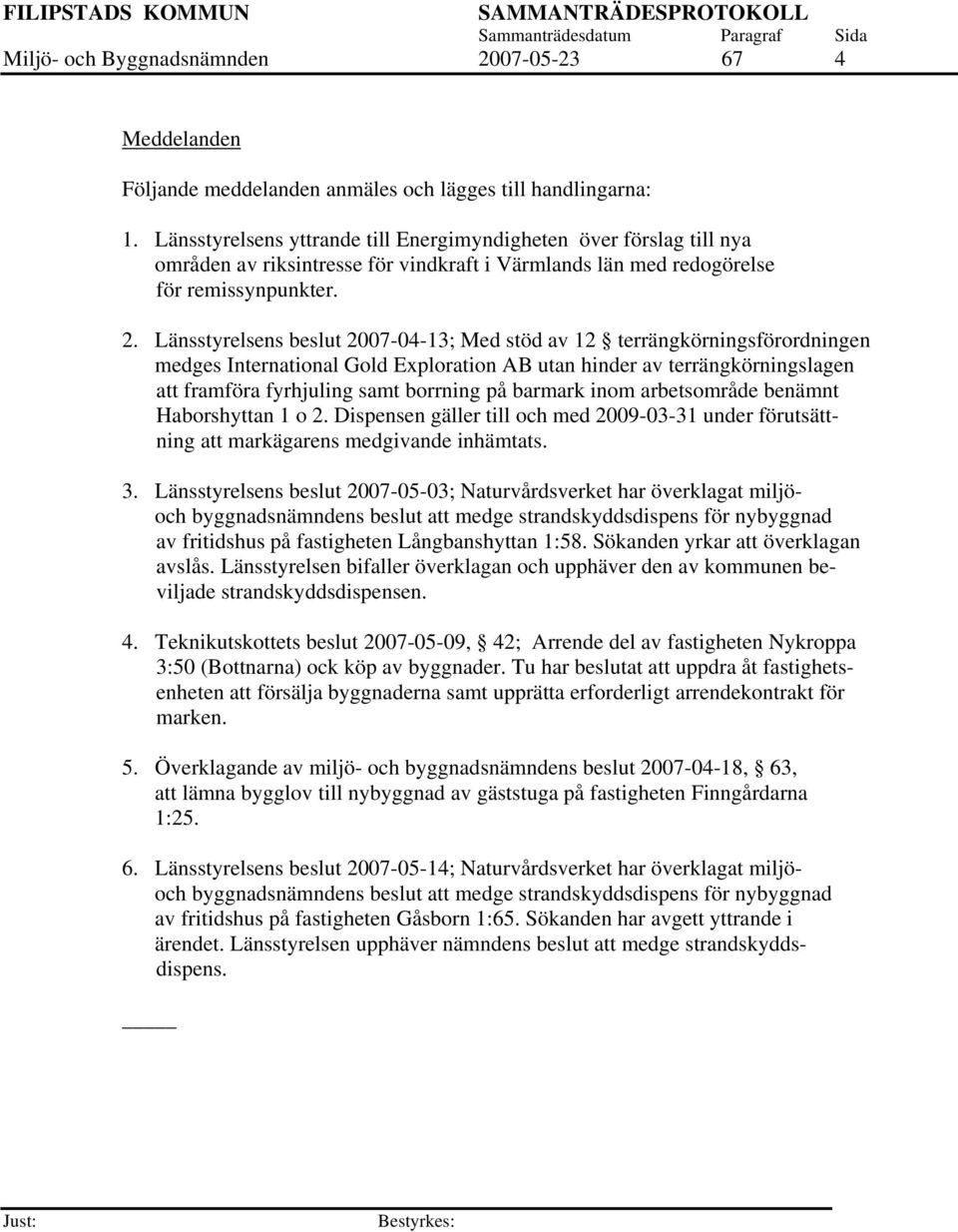 Länsstyrelsens beslut 2007-04-13; Med stöd av 12 terrängkörningsförordningen medges International Gold Exploration AB utan hinder av terrängkörningslagen att framföra fyrhjuling samt borrning på