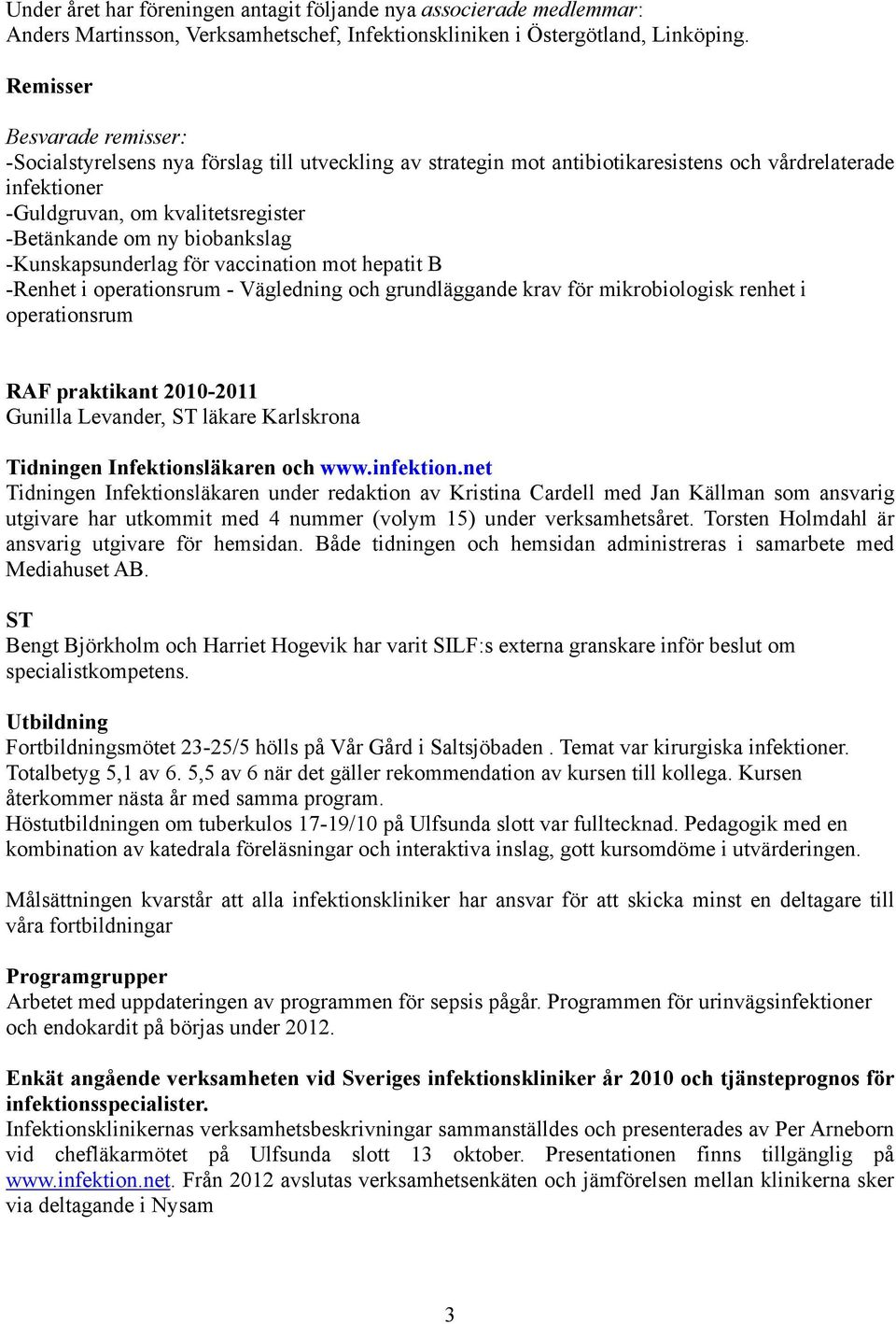 biobankslag -Kunskapsunderlag för vaccination mot hepatit B -Renhet i operationsrum - Vägledning och grundläggande krav för mikrobiologisk renhet i operationsrum RAF praktikant 2010-2011 Gunilla