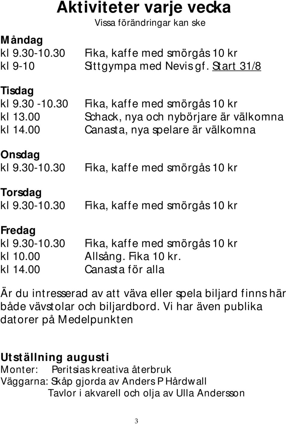 00 Fika, kaffe med smörgås 10 kr Schack, nya och nybörjare är välkomna Canasta, nya spelare är välkomna Fika, kaffe med smörgås 10 kr Fika, kaffe med smörgås 10 kr Fika, kaffe med smörgås 10 kr