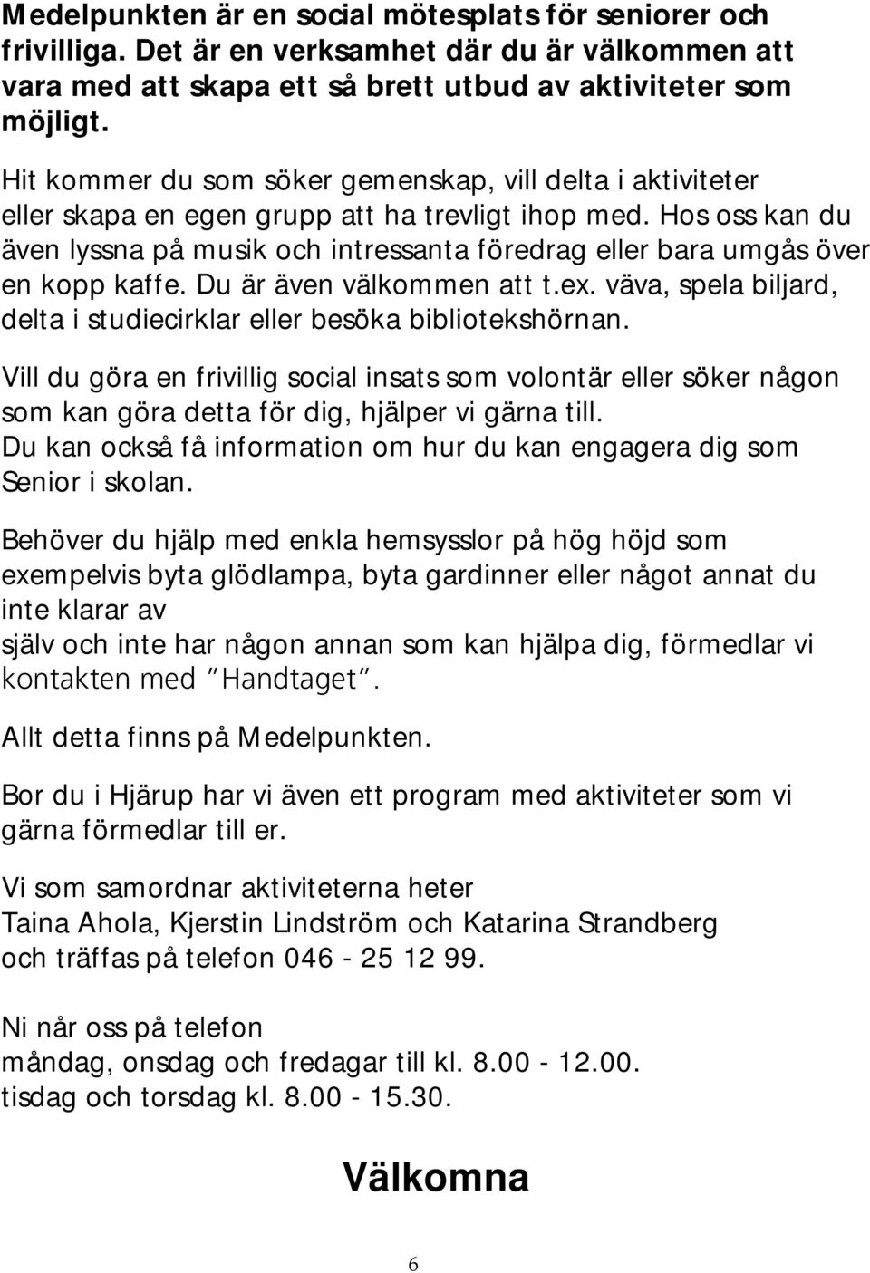 Hos oss kan du även lyssna på musik och intressanta föredrag eller bara umgås över en kopp kaffe. Du är även välkommen att t.ex.