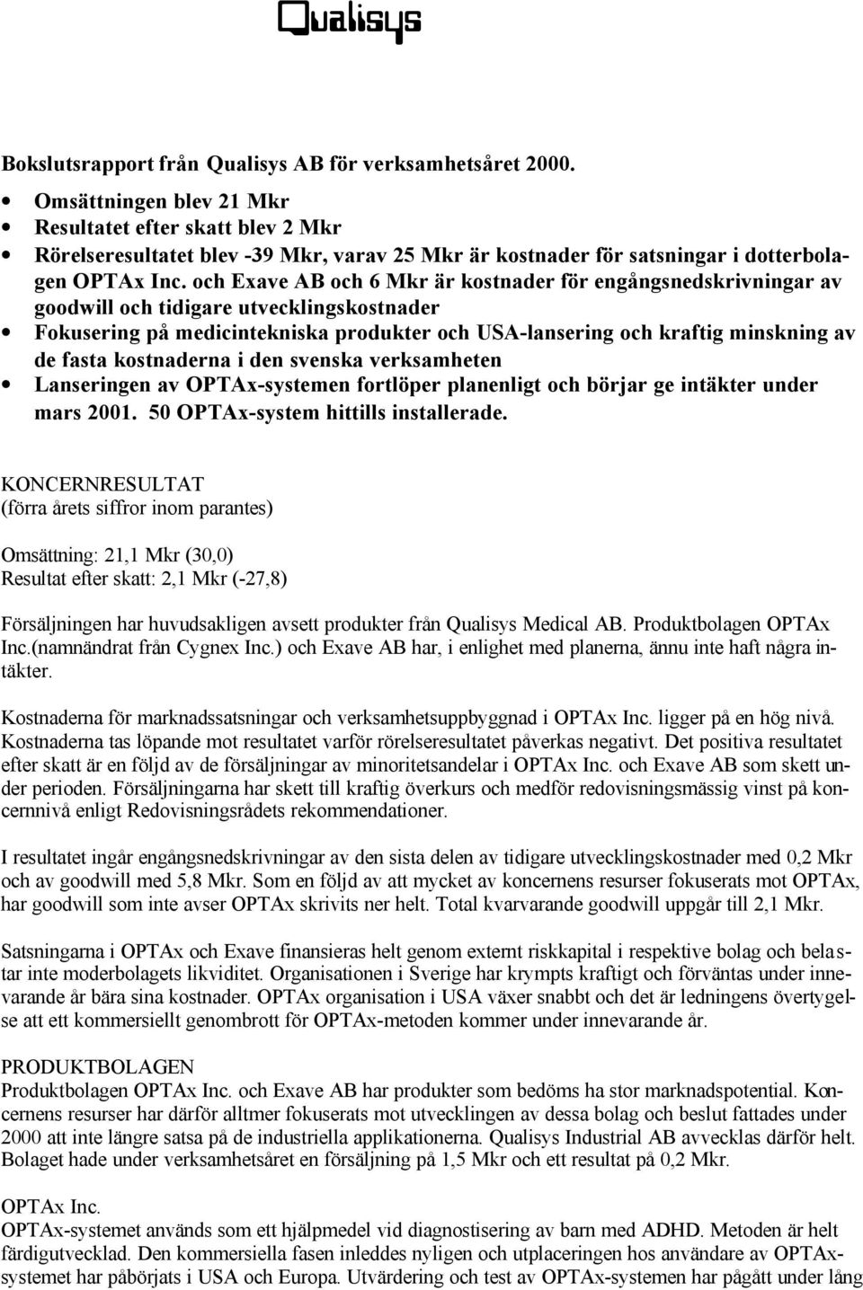 och Exave AB och 6 Mkr är kostnader för engångsnedskrivningar av goodwill och tidigare utvecklingskostnader Fokusering på medicintekniska produkter och USA-lansering och kraftig minskning av de fasta