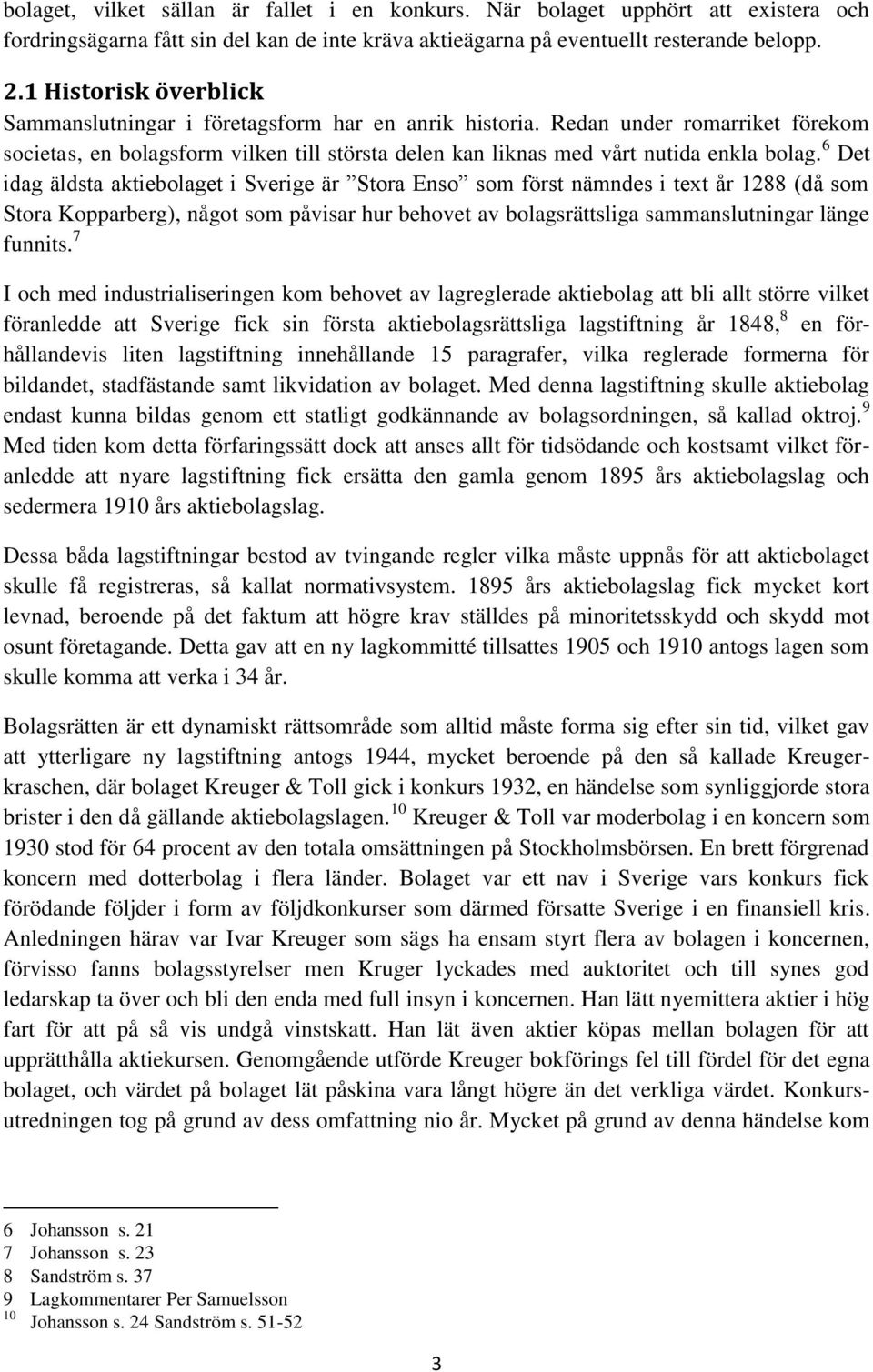 6 Det idag äldsta aktiebolaget i Sverige är Stora Enso som först nämndes i text år 1288 (då som Stora Kopparberg), något som påvisar hur behovet av bolagsrättsliga sammanslutningar länge funnits.