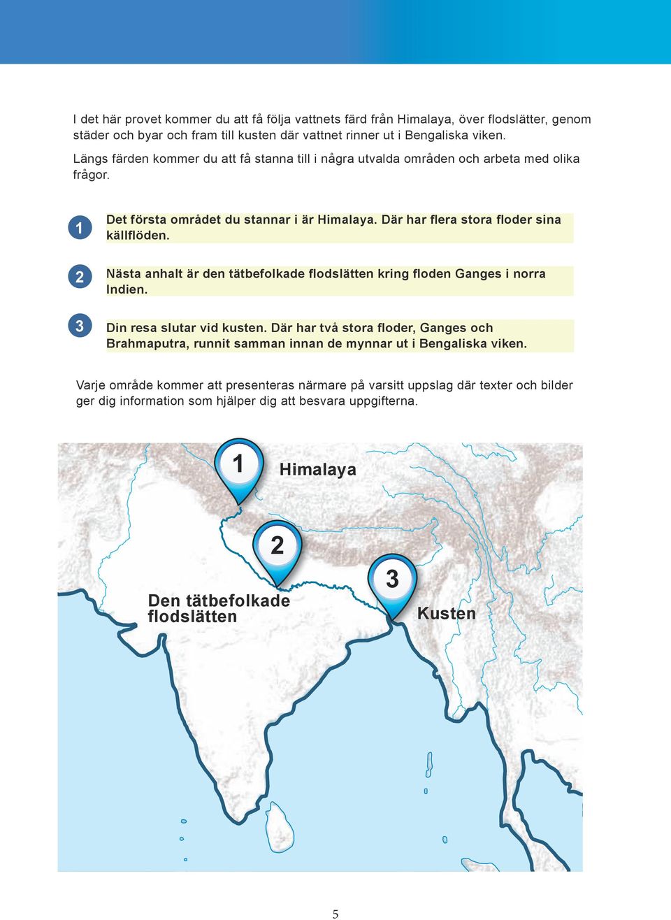 2 3 Nästa anhalt är den tätbefolkade flodslätten kring floden Ganges i norra Indien. Din resa slutar vid kusten.
