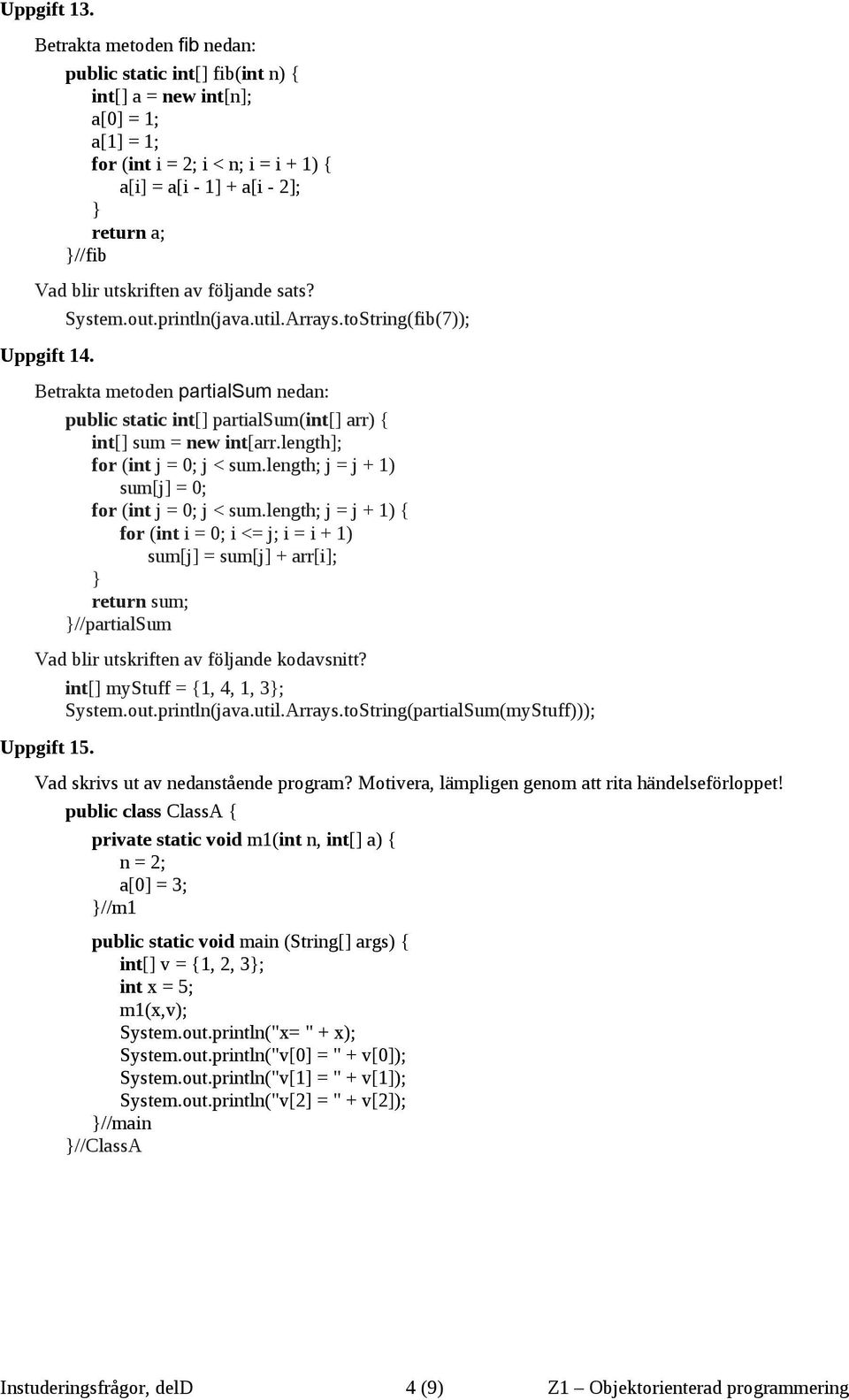 utskriften av följande sats? System.out.println(java.util.Arrays.toString(fib(7)); Uppgift 14. Betrakta metoden partialsum nedan: public static int[] partialsum(int[] arr) { int[] sum = new int[arr.