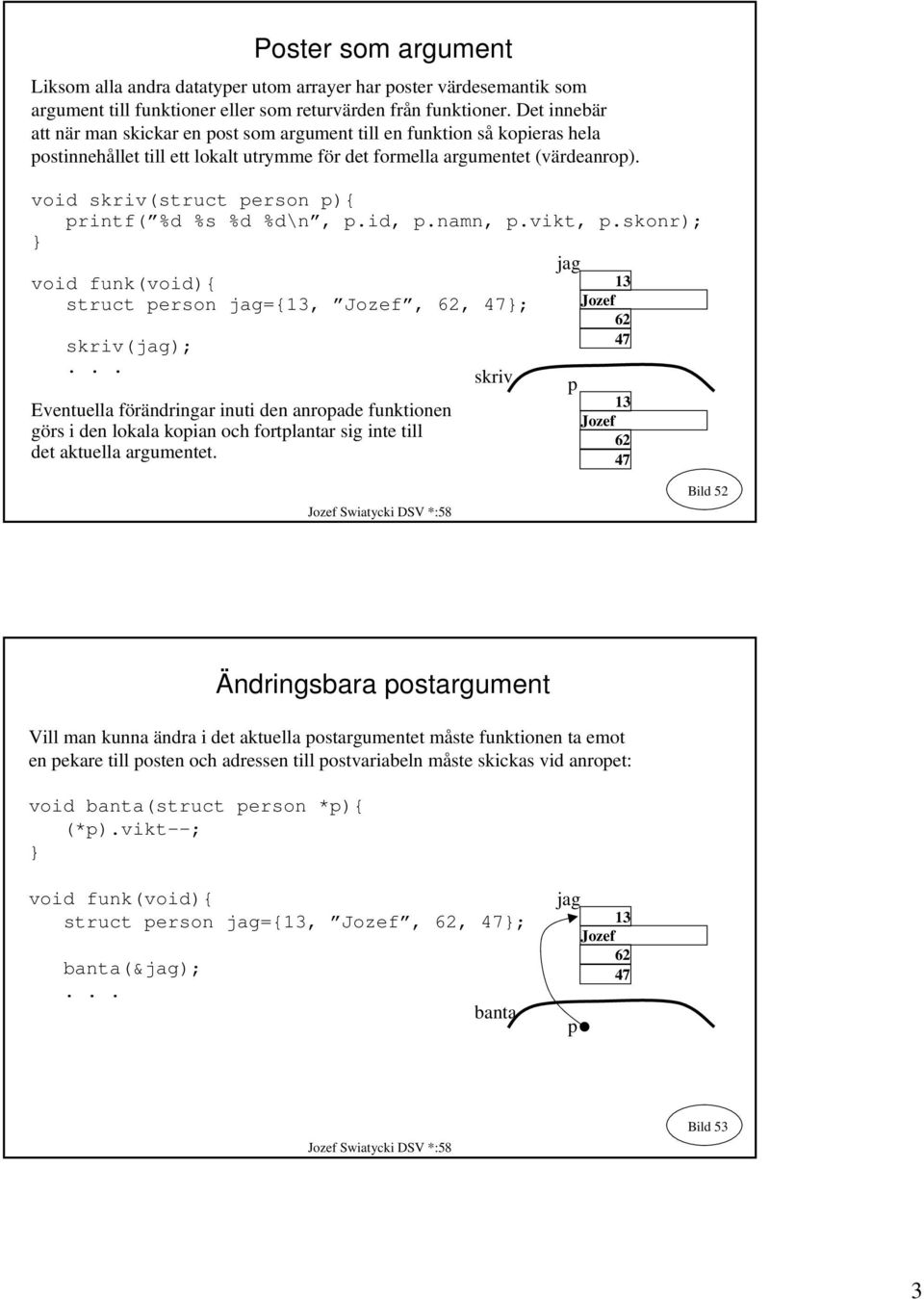 void skriv(struct person p){ printf( %d %s %d %d\n, p.id, p.namn, p.vikt, p.skonr); void funk(void){ struct person jag={13, Jozef, 62, 47; skriv(jag);.