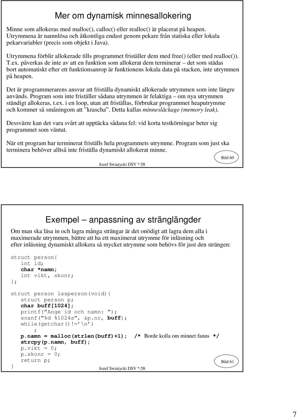 Utrymmena förblir allokerade tills programmet friställer dem med free() (eller med realloc()). T.ex.