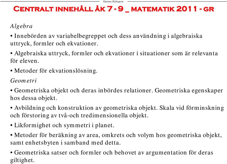 Geometriska egenskaper hos dessa objekt. Avbildning och konstruktion av geometriska objekt. Skala vid förminskning och förstoring av två-och tredimensionella objekt.