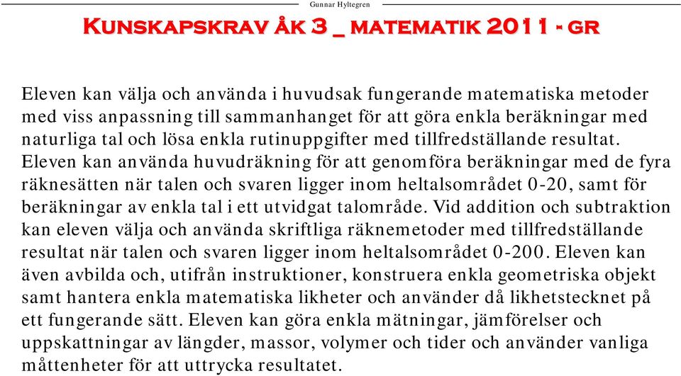 Eleven kan använda huvudräkning för att genomföra beräkningar med de fyra räknesätten när talen och svaren ligger inom heltalsområdet 0-20, samt för beräkningar av enkla tal i ett utvidgat talområde.