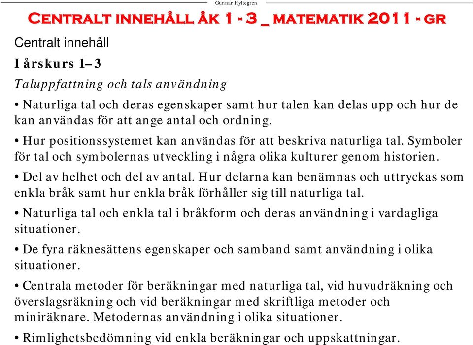 Del av helhet och del av antal. Hur delarna kan benämnas och uttryckas som enkla bråk samt hur enkla bråk förhåller sig till naturliga tal.