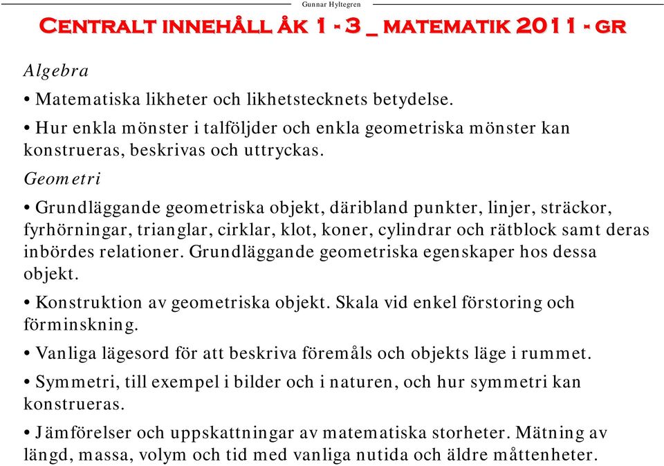 Geometri Grundläggande geometriska objekt, däribland punkter, linjer, sträckor, fyrhörningar, trianglar, cirklar, klot, koner, cylindrar och rätblock samt deras inbördes relationer.