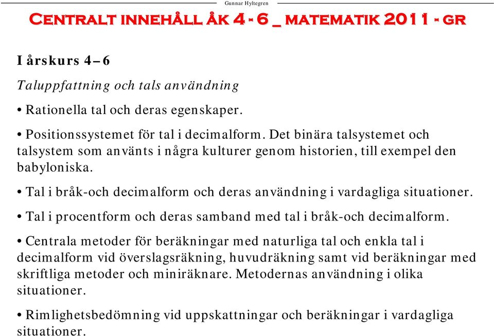 Tal i bråk-och decimalform och deras användning i vardagliga situationer. Tal i procentform och deras samband med tal i bråk-och decimalform.