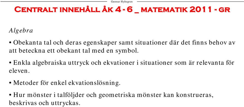 Enkla algebraiska uttryck och ekvationer i situationer som är relevanta för eleven.