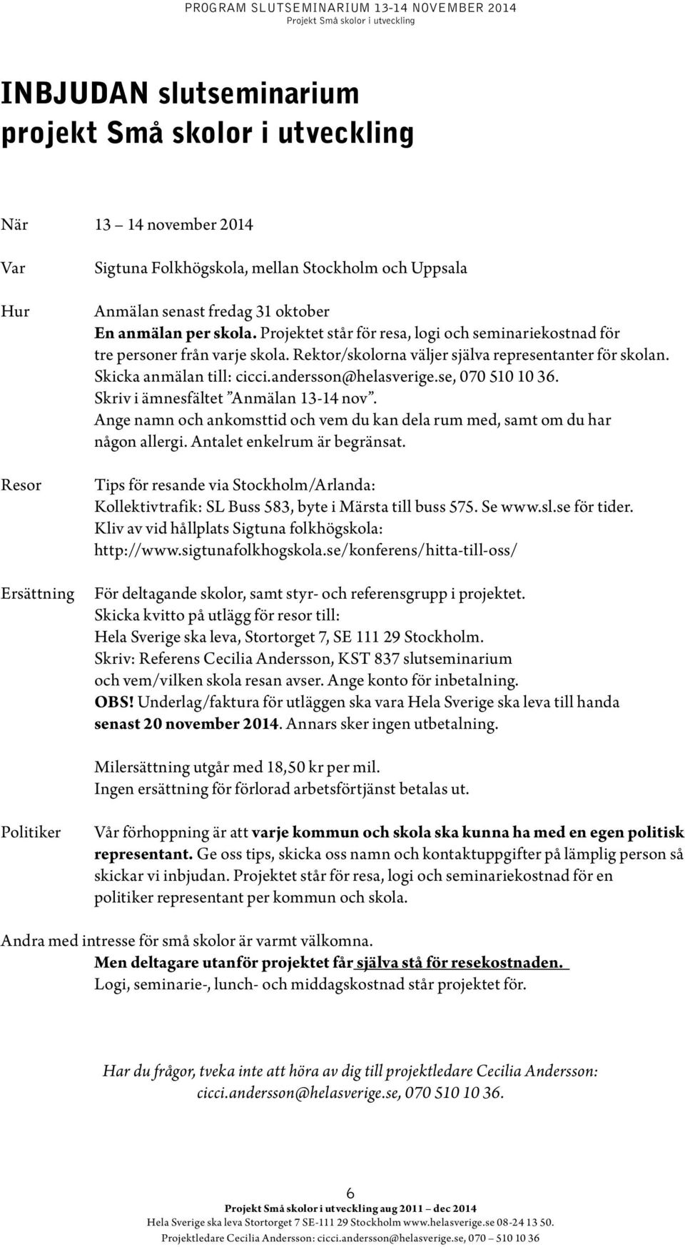 andersson@helasverige.se, 070 510 10 36. Skriv i ämnesfältet Anmälan 13-14 nov. Ange namn och ankomsttid och vem du kan dela rum med, samt om du har någon allergi. Antalet enkelrum är begränsat.